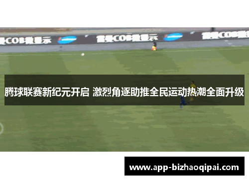 腾球联赛新纪元开启 激烈角逐助推全民运动热潮全面升级