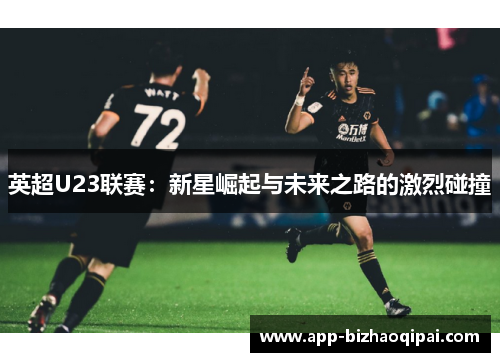 英超U23联赛：新星崛起与未来之路的激烈碰撞
